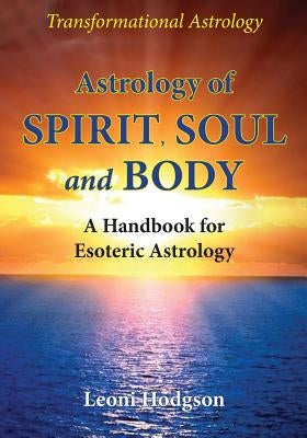 Astrology of Spirit, Soul and Body: A Handbook for Esoteric Astrology by Hodgson, Leoni