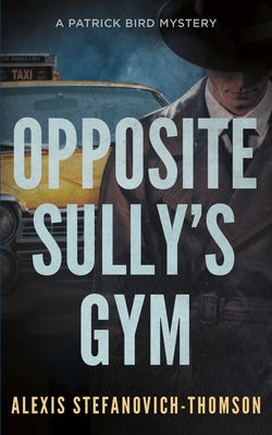 Opposite Sully's Gym: A Patrick Bird Mystery by Stefanovich-Thomson, Alexis