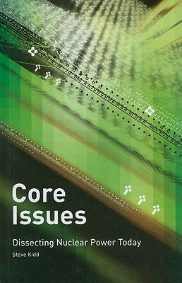 Core Issues: Dissecting Nuclear Power Today by Kidd, Steve