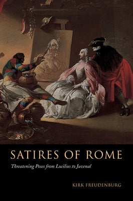 Satires of Rome: Threatening Poses from Lucilius to Juvenal by Freudenburg, Kirk