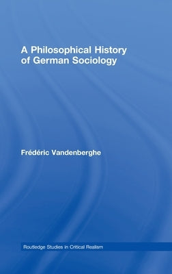 A Philosophical History of German Sociology by Vandenberghe, Frédéric