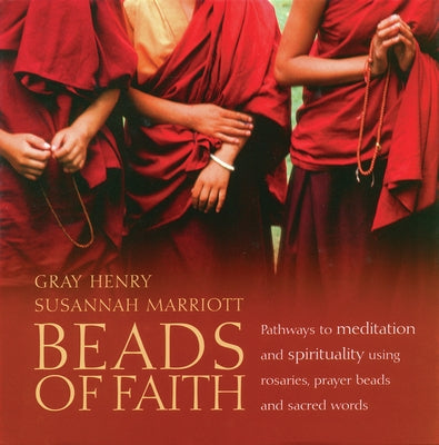 Beads of Faith: Pathways to Meditation and Spirituality Using Rosaries, Prayer Beads and Sacred Words [With DVD] by Henry, Gray