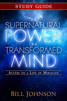 The Supernatural Power of a Transformed Mind Study Guide: Access to a Life of Miracles by Johnson, Bill