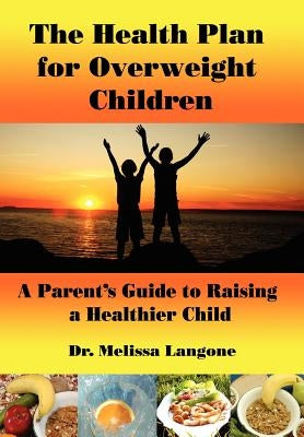 The Health Plan for Overweight Children: A Parent's Guide to Raising a Healthier Child by Langone, Melissa