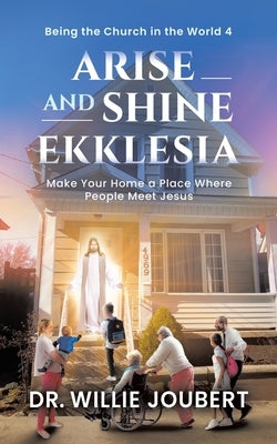 Arise and Shine Ekklesia: Make Your Home a Place Where People Meet Jesus by Joubert, Willie