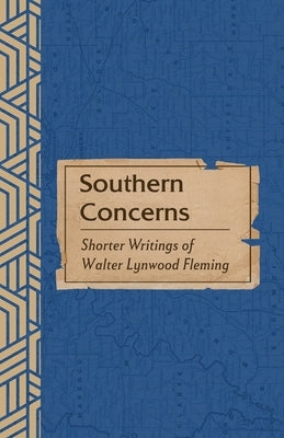 Southern Concerns: Shorter Writings of Walter Lynwood Fleming by Fleming, Walter L.