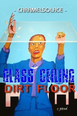 Glass Ceiling, Dirt Floor by Caramelsolace