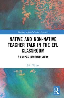 Native and Non-Native Teacher Talk in the EFL Classroom: A Corpus-informed Study by Nicaise, Eric
