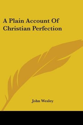 A Plain Account Of Christian Perfection by Wesley, John