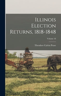 Illinois Election Returns, 1818-1848; Volume 18 by Pease, Theodore Calvin