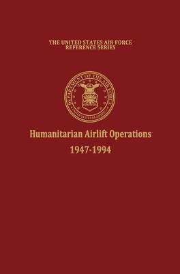 Humanitarian Airlift Operations 1947-1994 (The United States Air Force Reference Series) by Haulman, Daniel L.