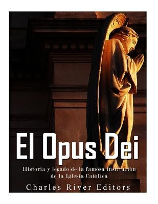 El Opus Dei: Historia y legado de la famosa instituci de la Iglesia Catica by Pe, Gilberto