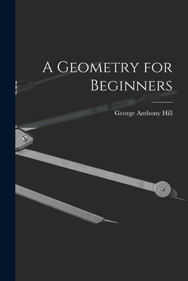 A Geometry for Beginners by Hill, George Anthony