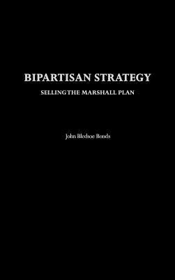 Bipartisan Strategy: Selling the Marshall Plan by Bonds, John Bledsoe
