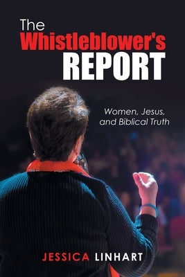 The Whistleblower's Report: Women, Jesus, and Biblical Truth by Linhart, Jessica
