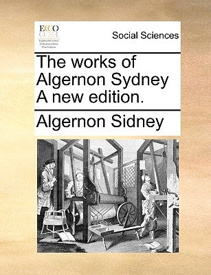 The works of Algernon Sydney A new edition. by Sidney, Algernon