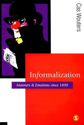 Informalization: Manners and Emotions Since 1890 by Wouters, Cas