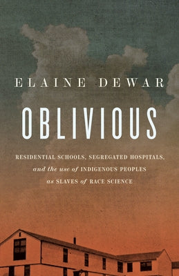 Oblivious: Residential Schools, Segregated Hospitals, and the Use of Indigenous Peoples as Slaves of Race Science by Dewar, Elaine