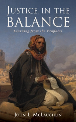 Justice in the Balance: Learning from the Prophets by McLaughlin, John