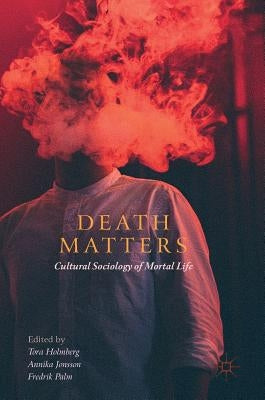 Death Matters: Cultural Sociology of Mortal Life by Holmberg, Tora