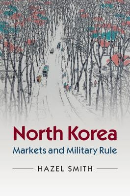 North Korea: Markets and Military Rule by Smith, Hazel