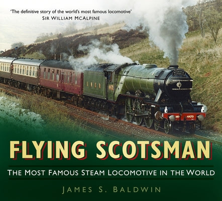 Flying Scotsman: The Most Famous Steam Locomotive in the World by Baldwin, James S.