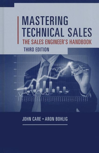 Mastering Technical Sales: The Sales Engineer's Handbook, Third Edition: by Care, John