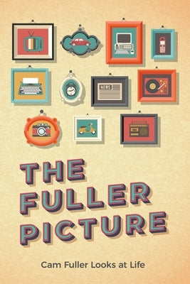 The Fuller Picture: Cam Fuller Looks at Life by Fuller, Cam