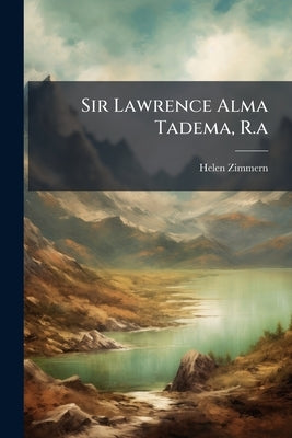 Sir Lawrence Alma Tadema, R.a by Zimmern, Helen
