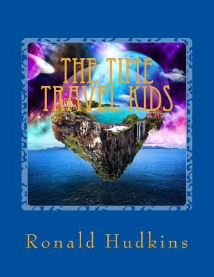 The Time Travel Kids: Children Ages 9-12 by Hudkins, Ronald E.