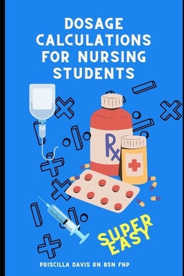 Dosage Calculations for Nursing Students: Master Dosage Calculations Without Formulas! by Davis, Priscilla