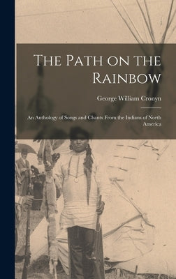 The Path on the Rainbow: An Anthology of Songs and Chants From the Indians of North America by Cronyn, George William