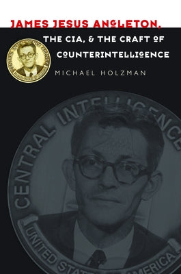 James Jesus Angleton, the Cia, and the Craft of Counterintelligence by Holzman, Michael