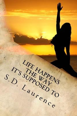 Life Happens The Way It's Supposed To by Laurence, S. D.