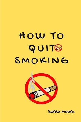 how To Quit Smoking: The Ultimate Guide to Quitting Smoking and Reclaiming Your Health by Moore, Sarah