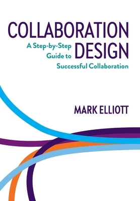 Collaboration Design: A Step-by-Step Guide to Successful Collaboration by Elliott, Mark