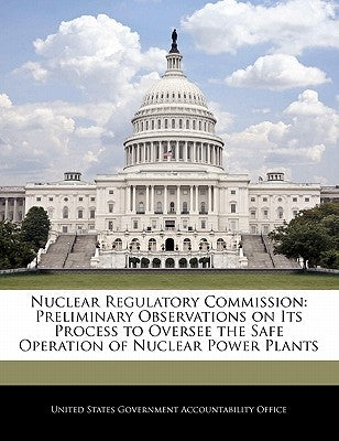 Nuclear Regulatory Commission: Preliminary Observations on Its Process to Oversee the Safe Operation of Nuclear Power Plants by United States Government Accountability
