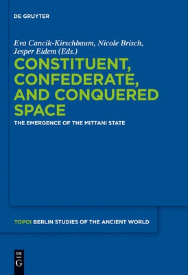 Constituent, Confederate, and Conquered Space: The Emergence of the Mittani State by Cancik-Kirschbaum, Eva
