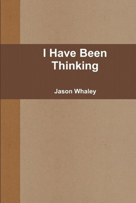 I Have Been Thinking by Whaley, Jason