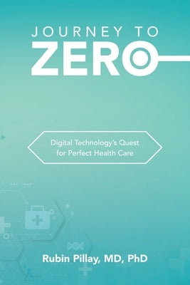 Journey to Zero: Digital Technology's Quest for Perfect Health Care by Pillay, Rubin