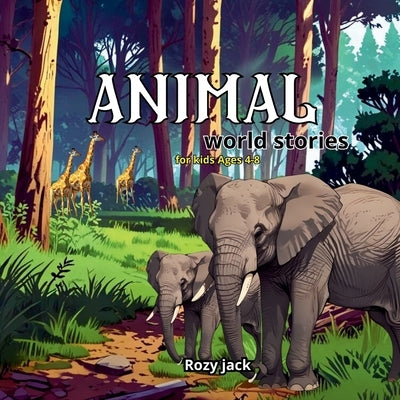 Animal world stories for kids Ages 4-8: "The Wonderful World of Animals: Explore Their Adventures!" by Jack, Rozy