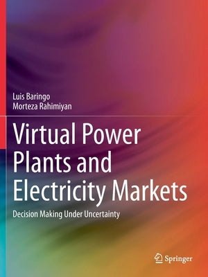 Virtual Power Plants and Electricity Markets: Decision Making Under Uncertainty by Baringo, Luis