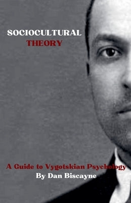 Sociocultural Theory: A Guide to Vygotskian Psychology by Biscayne, Dan