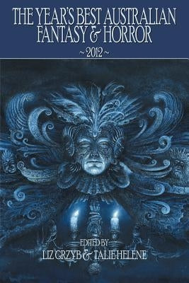 The Year's Best Australian Fantasy and Horror 2012 by Grzyb, Liz D.