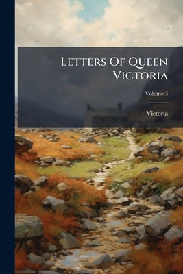 Letters Of Queen Victoria: A Selection From Her Majesty's Correspondence Between The Years 1837 And 1861, Published By Authority Of His Majesty The Ki by Victoria (Queen of Great Britain)
