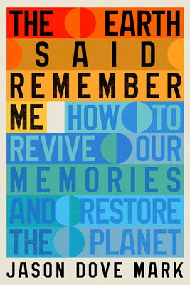 The Earth Said Remember Me: How to Revive Our Memories and Restore the Planet by Mark, Jason Dove