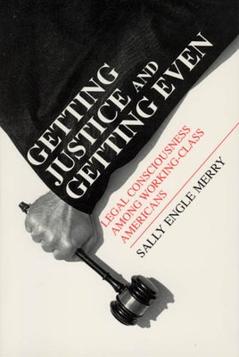 Getting Justice and Getting Even: Legal Consciousness among Working-Class Americans by Merry, Sally Engle