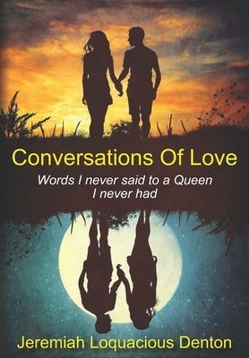 Conversations Of Love: Words I never said to a Queen I never had by Denton, Jeremiah Loquacious