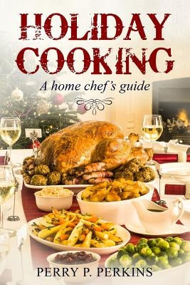 Holiday Cooking: A Home Chef's Guide by Perkins, Perry P.
