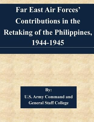 Far East Air Forces' Contributions in the Retaking of the Philippines, 1944-1945 by U. S. Army Command and General Staff Col